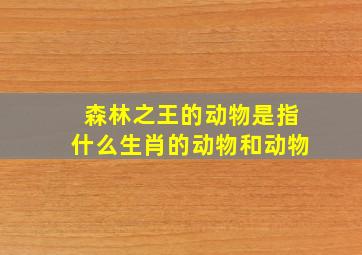 森林之王的动物是指什么生肖的动物和动物