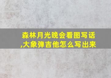 森林月光晚会看图写话,大象弹吉他怎么写出来