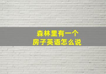 森林里有一个房子英语怎么说