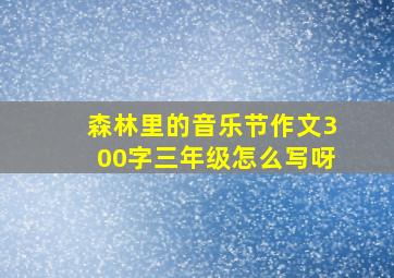 森林里的音乐节作文300字三年级怎么写呀