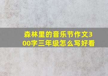 森林里的音乐节作文300字三年级怎么写好看