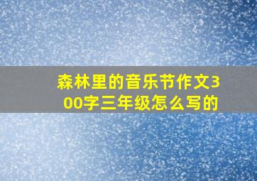 森林里的音乐节作文300字三年级怎么写的