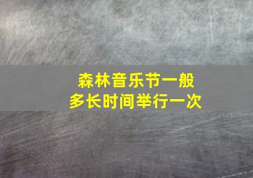 森林音乐节一般多长时间举行一次