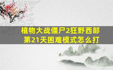 植物大战僵尸2狂野西部第21天困难模式怎么打