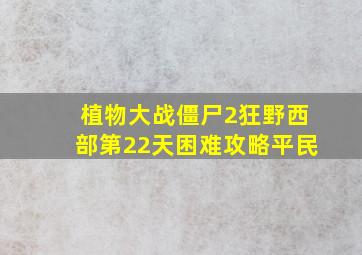 植物大战僵尸2狂野西部第22天困难攻略平民