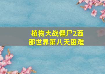 植物大战僵尸2西部世界第八天困难