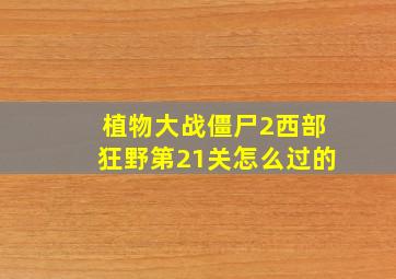 植物大战僵尸2西部狂野第21关怎么过的