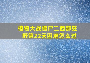 植物大战僵尸二西部狂野第22天困难怎么过