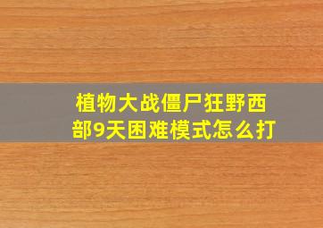 植物大战僵尸狂野西部9天困难模式怎么打