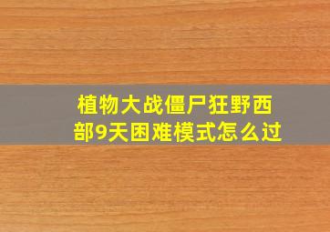 植物大战僵尸狂野西部9天困难模式怎么过