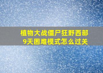 植物大战僵尸狂野西部9天困难模式怎么过关