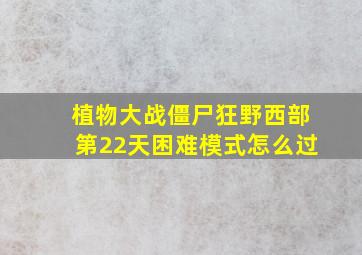 植物大战僵尸狂野西部第22天困难模式怎么过