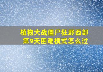 植物大战僵尸狂野西部第9天困难模式怎么过