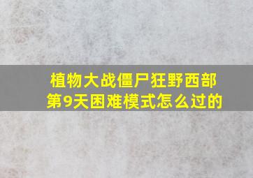 植物大战僵尸狂野西部第9天困难模式怎么过的