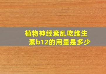 植物神经紊乱吃维生素b12的用量是多少