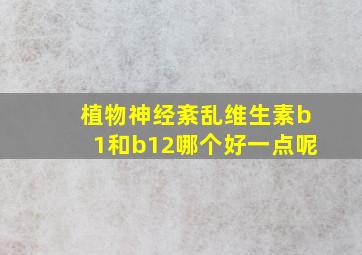 植物神经紊乱维生素b1和b12哪个好一点呢