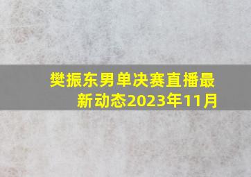 樊振东男单决赛直播最新动态2023年11月