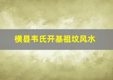 横县韦氏开基祖坟风水