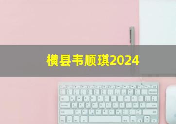 横县韦顺琪2024