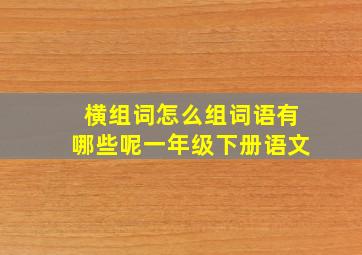 横组词怎么组词语有哪些呢一年级下册语文