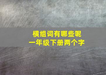 横组词有哪些呢一年级下册两个字