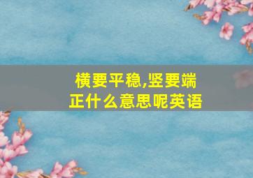 横要平稳,竖要端正什么意思呢英语