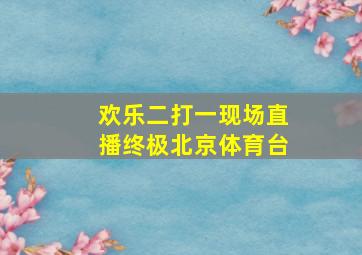 欢乐二打一现场直播终极北京体育台