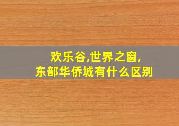 欢乐谷,世界之窗,东部华侨城有什么区别