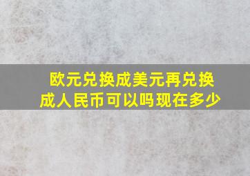 欧元兑换成美元再兑换成人民币可以吗现在多少