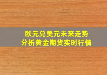 欧元兑美元未来走势分析黄金期货实时行情