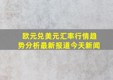 欧元兑美元汇率行情趋势分析最新报道今天新闻