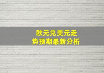 欧元兑美元走势预期最新分析