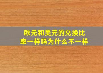 欧元和美元的兑换比率一样吗为什么不一样