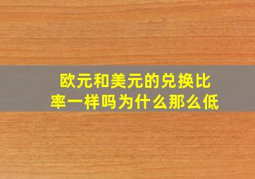 欧元和美元的兑换比率一样吗为什么那么低