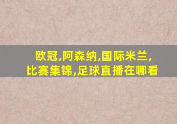 欧冠,阿森纳,国际米兰,比赛集锦,足球直播在哪看