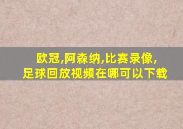 欧冠,阿森纳,比赛录像,足球回放视频在哪可以下载