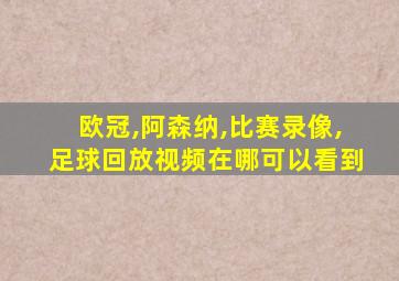 欧冠,阿森纳,比赛录像,足球回放视频在哪可以看到