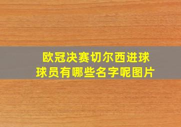 欧冠决赛切尔西进球球员有哪些名字呢图片