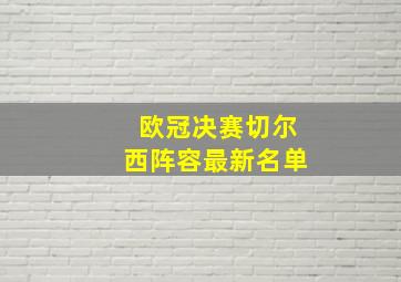 欧冠决赛切尔西阵容最新名单