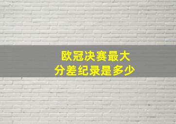 欧冠决赛最大分差纪录是多少