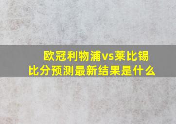 欧冠利物浦vs莱比锡比分预测最新结果是什么