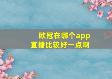 欧冠在哪个app直播比较好一点啊