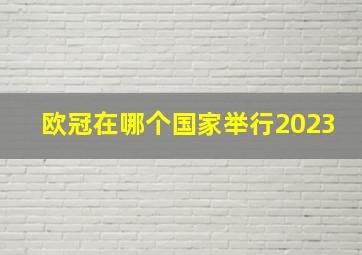 欧冠在哪个国家举行2023