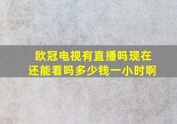 欧冠电视有直播吗现在还能看吗多少钱一小时啊