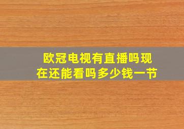 欧冠电视有直播吗现在还能看吗多少钱一节