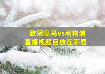 欧冠皇马vs利物浦直播视频回放在哪看