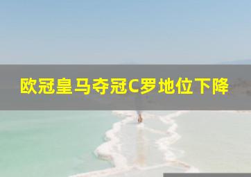 欧冠皇马夺冠C罗地位下降