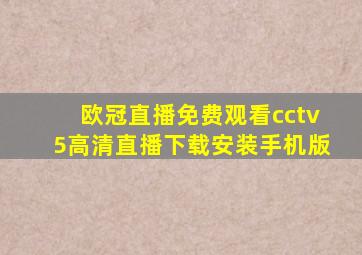 欧冠直播免费观看cctv5高清直播下载安装手机版