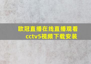 欧冠直播在线直播观看cctv5视频下载安装