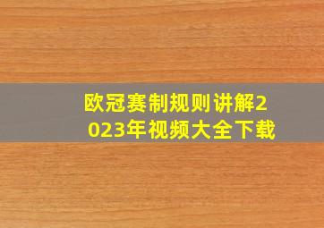 欧冠赛制规则讲解2023年视频大全下载